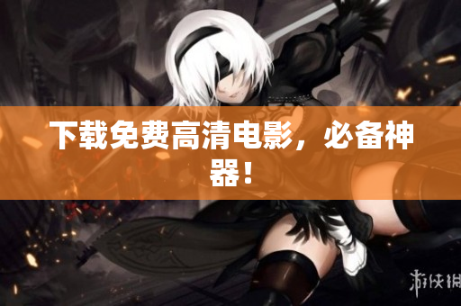 下载免费高清电影，必备神器！