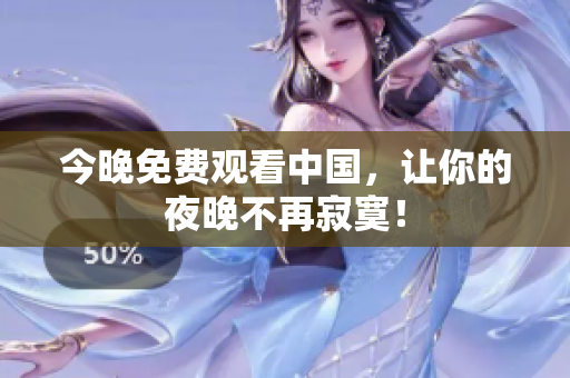 今晚免费观看中国，让你的夜晚不再寂寞！