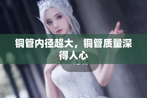 铜管内径超大，铜管质量深得人心