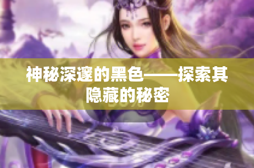 神秘深邃的黑色——探索其隐藏的秘密