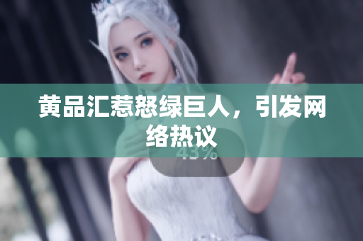 黄品汇惹怒绿巨人，引发网络热议