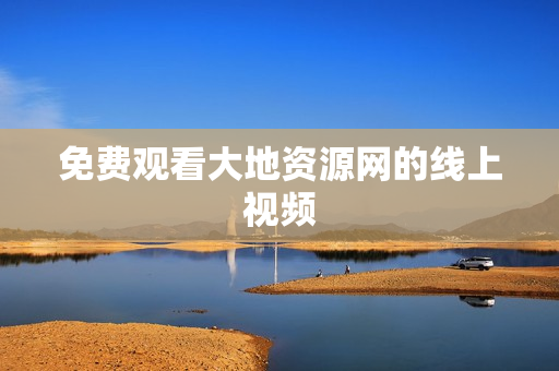 免费观看大地资源网的线上视频