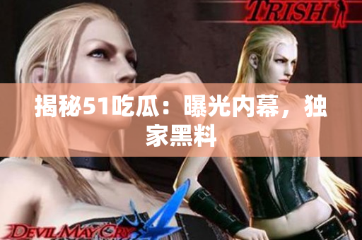 揭秘51吃瓜：曝光内幕，独家黑料