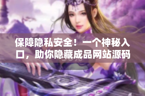保障隐私安全！一个神秘入口，助你隐藏成品网站源码