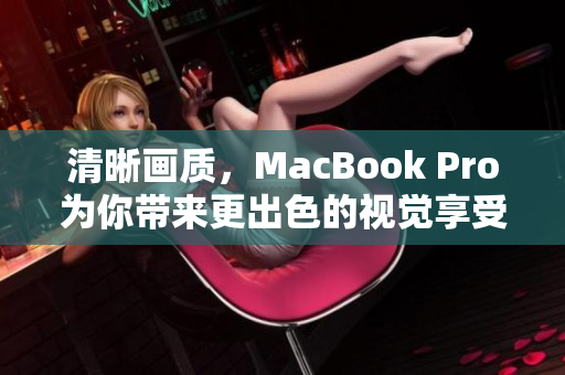 清晰画质，MacBook Pro为你带来更出色的视觉享受