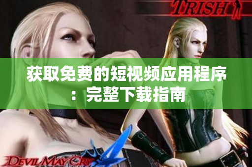 获取免费的短视频应用程序：完整下载指南