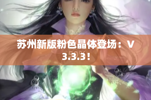 苏州新版粉色晶体登场：V3.3.3！