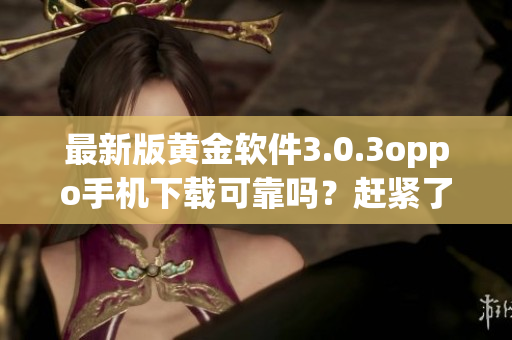 最新版黄金软件3.0.3oppo手机下载可靠吗？赶紧了解！