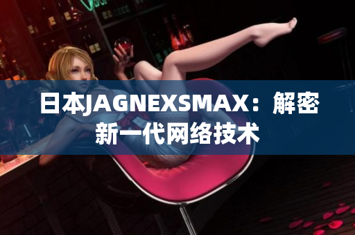 日本JAGNEXSMAX：解密新一代网络技术