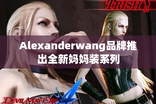 Alexanderwang品牌推出全新妈妈装系列