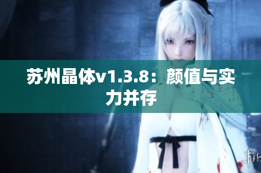 苏州晶体v1.3.8：颜值与实力并存