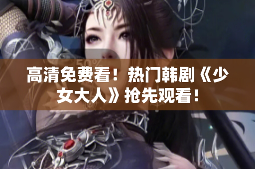 高清免费看！热门韩剧《少女大人》抢先观看！