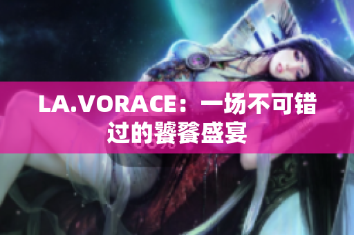 LA.VORACE：一场不可错过的饕餮盛宴