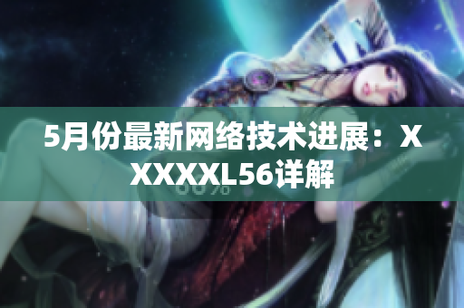 5月份最新网络技术进展：XXXXXL56详解