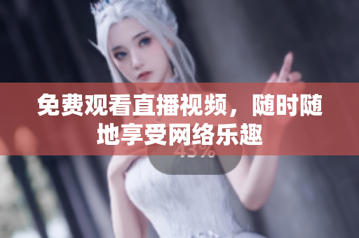 免费观看直播视频，随时随地享受网络乐趣