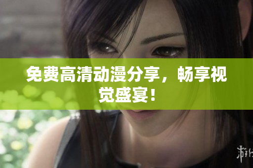免费高清动漫分享，畅享视觉盛宴！