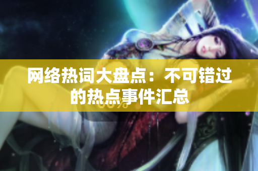 网络热词大盘点：不可错过的热点事件汇总