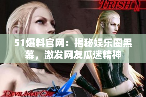 51爆料官网：揭秘娱乐圈黑幕，激发网友瓜迷精神
