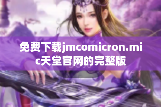 免费下载jmcomicron.mic天堂官网的完整版