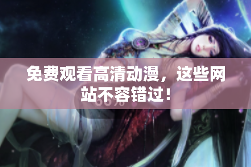 免费观看高清动漫，这些网站不容错过！