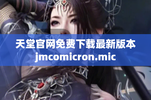 天堂官网免费下载最新版本jmcomicron.mic