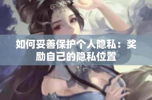 如何妥善保护个人隐私：奖励自己的隐私位置