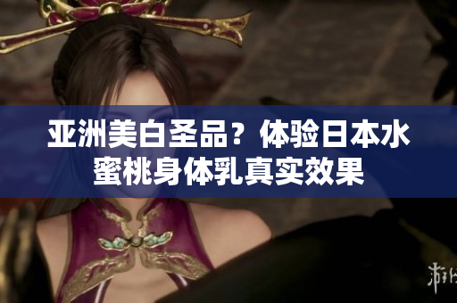 亚洲美白圣品？体验日本水蜜桃身体乳真实效果