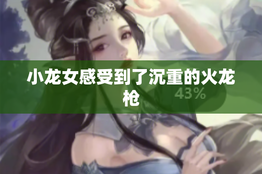 小龙女感受到了沉重的火龙枪