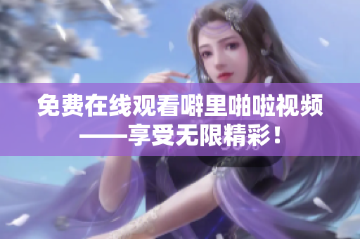 免费在线观看噼里啪啦视频——享受无限精彩！