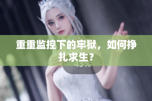 重重监控下的牢狱，如何挣扎求生？