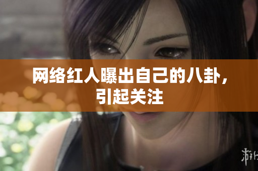 网络红人曝出自己的八卦，引起关注