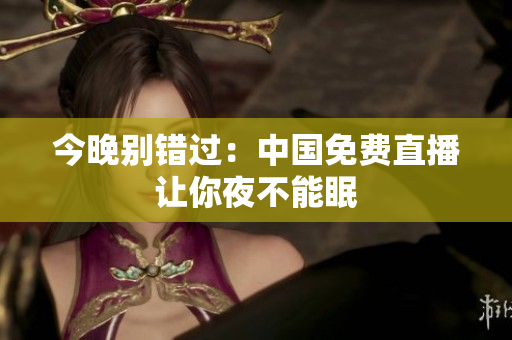 今晚别错过：中国免费直播让你夜不能眠