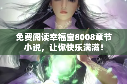 免费阅读幸福宝8008章节小说，让你快乐满满！