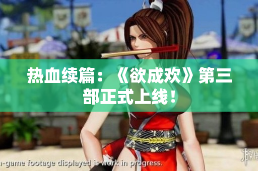 热血续篇：《欲成欢》第三部正式上线！