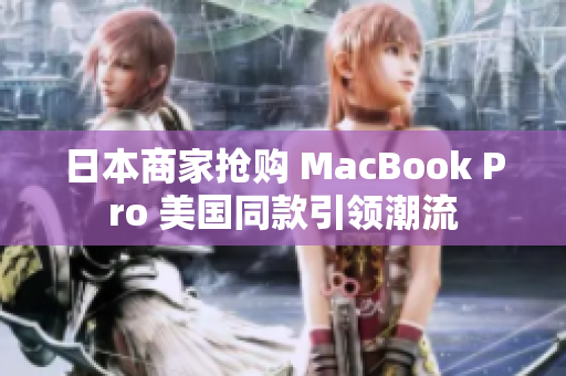 日本商家抢购 MacBook Pro 美国同款引领潮流
