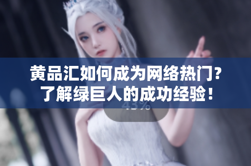 黄品汇如何成为网络热门？了解绿巨人的成功经验！