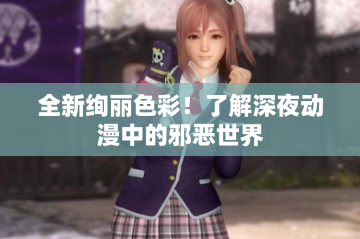 全新绚丽色彩！了解深夜动漫中的邪恶世界