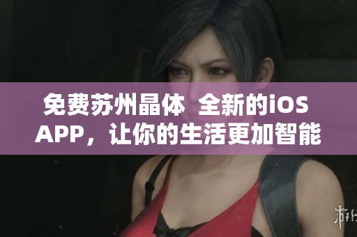 免费苏州晶体  全新的iOS APP，让你的生活更加智能化