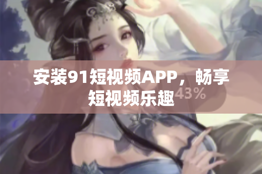 安装91短视频APP，畅享短视频乐趣
