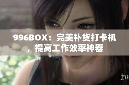 996BOX：完美补货打卡机，提高工作效率神器