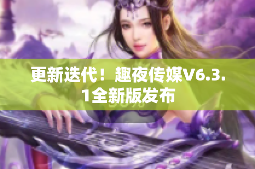 更新迭代！趣夜传媒V6.3.1全新版发布