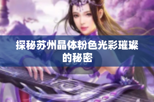 探秘苏州晶体粉色光彩璀璨的秘密