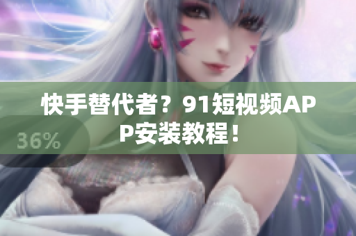 快手替代者？91短视频APP安装教程！