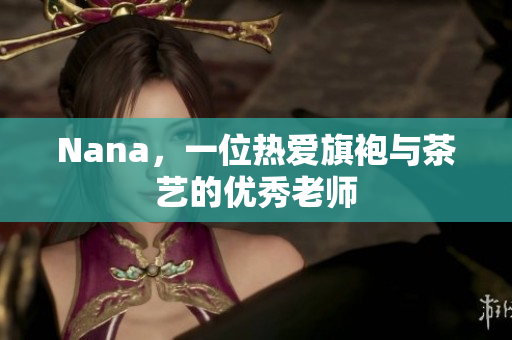 Nana，一位热爱旗袍与茶艺的优秀老师