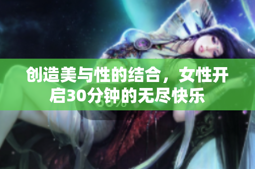 创造美与性的结合，女性开启30分钟的无尽快乐