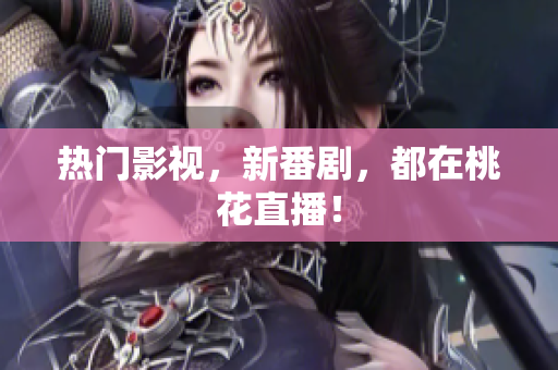 热门影视，新番剧，都在桃花直播！