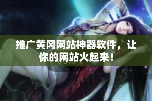 推广黄冈网站神器软件，让你的网站火起来！