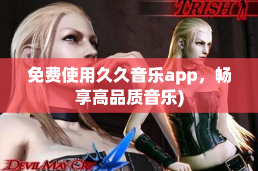 免费使用久久音乐app，畅享高品质音乐)