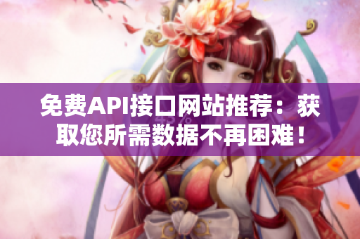 免费API接口网站推荐：获取您所需数据不再困难！