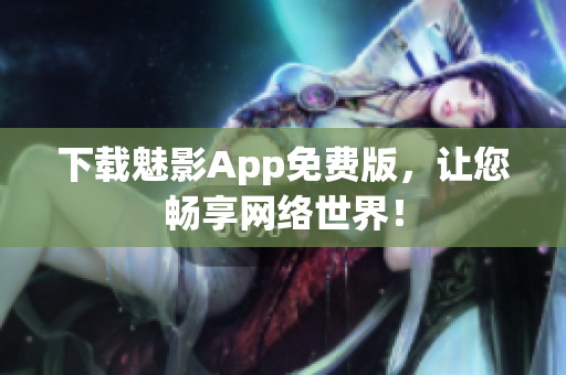 下载魅影App免费版，让您畅享网络世界！